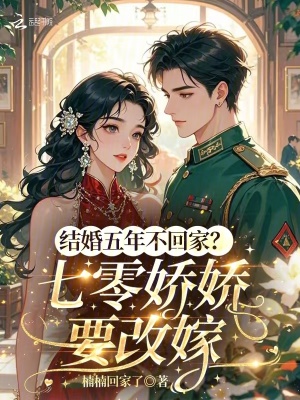 结婚五年不回家？七零娇娇要改嫁